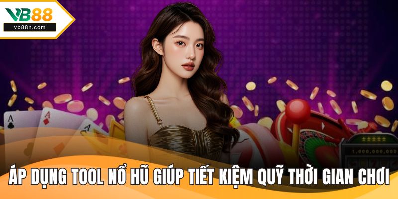 Áp dụng tool nổ hũ giúp tiết kiệm quỹ thời gian chơi