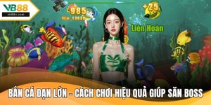 Bắn Cá Đạn Lớn – Cách Chơi Hiệu Quả Giúp Săn Boss