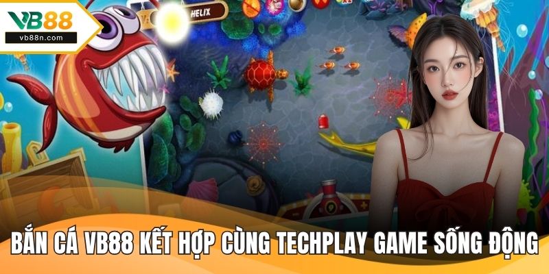 Bắn cá VB88 kết hợp cùng Techplay tạo nên game sống động