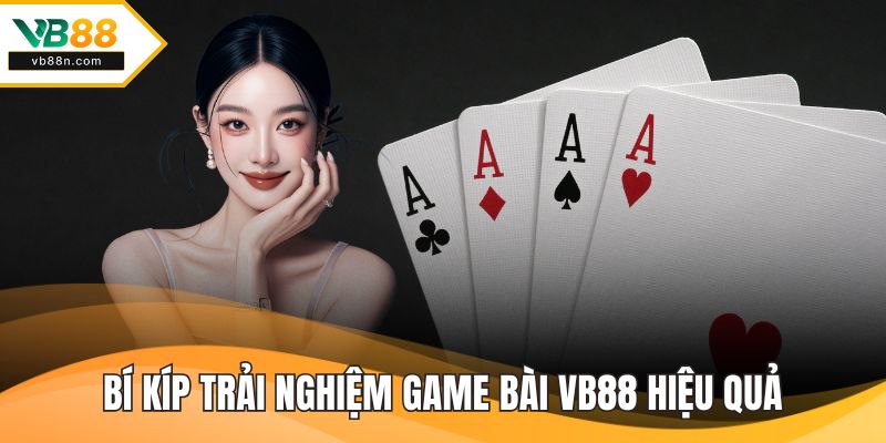 Bí kíp trải nghiệm game bài VB88 hiệu quả