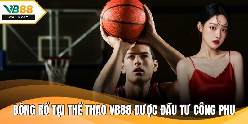 Bóng rổ tại thể thao VB88 được đầu tư công phu