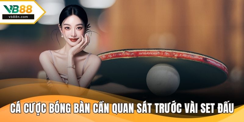 Cá cược bóng bàn cần quan sát trước vài set đấu