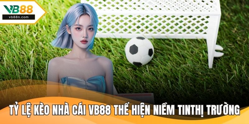 Các tỷ lệ kèo nhà cái VB88 thể hiện niềm tin tại thị trường