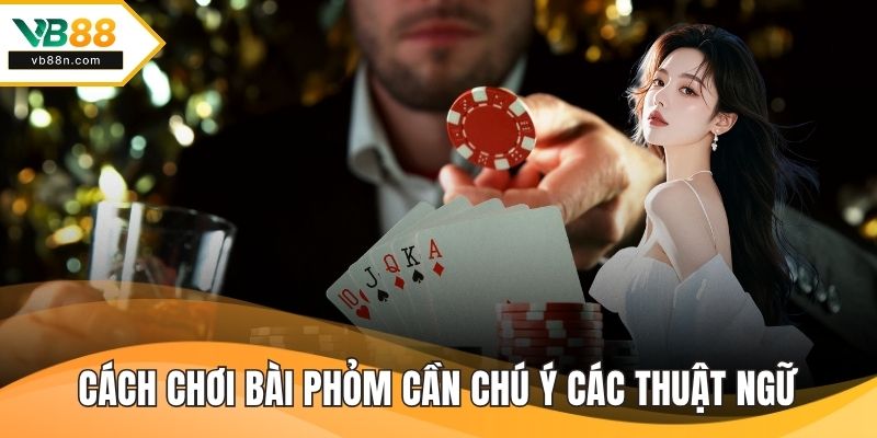 Cách chơi bài phỏm cần chú ý các thuật ngữ quan trọng