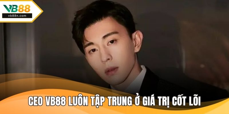 CEO VB88 luôn tập trung ở giá trị cốt lõi