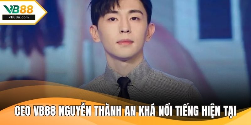 CEO VB88 Nguyễn Thành An khá nổi tiếng hiện tại