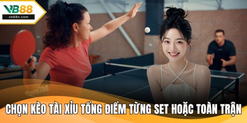 Chọn kèo tài xỉu cho tổng điểm từng set hoặc toàn trận