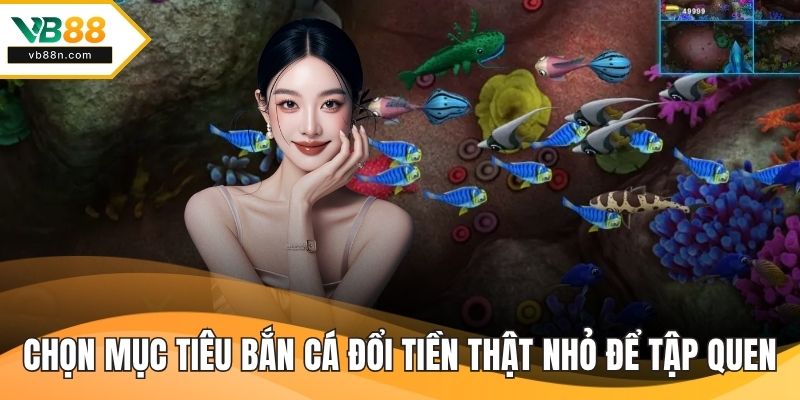 Chọn mục tiêu bắn cá đổi tiền thật nhỏ để tập quen với súng