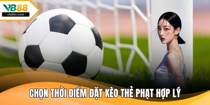 Chọn thời điểm đặt kèo thẻ phạt hợp lý
