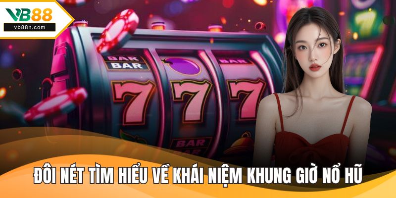 Đôi nét tìm hiểu về khái niệm khung giờ nổ hũ