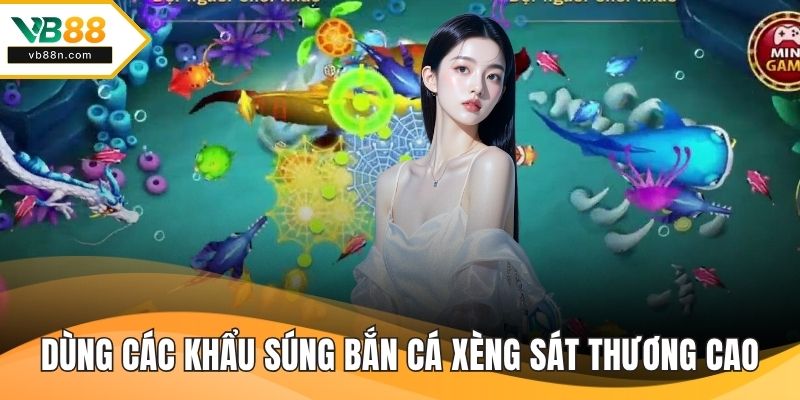 Dùng các khẩu súng bắn cá xèng sát thương cao cho các con lớn