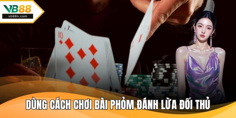 Dùng cách chơi bài phỏm đánh lừa đối thủ