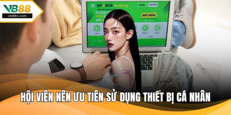 Hội viên nên ưu tiên sử dụng thiết bị cá nhân