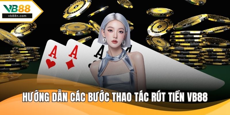 Hướng dẫn các bước thao tác rút tiền VB88
