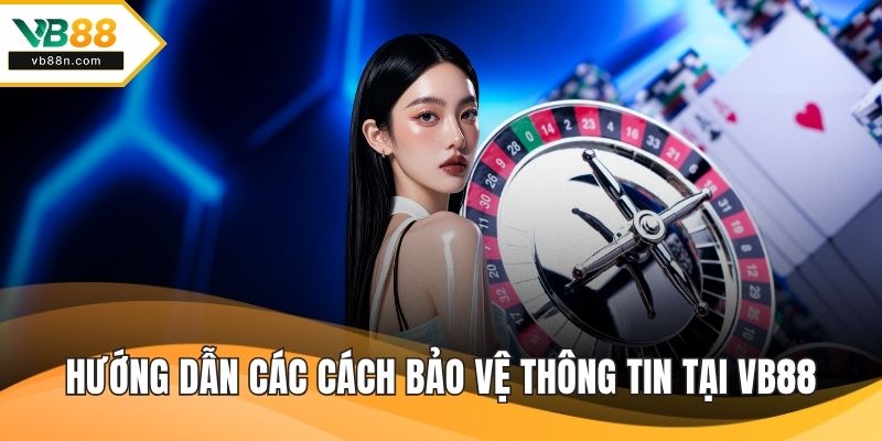 Hướng dẫn các cách bảo vệ thông tin tại VB88