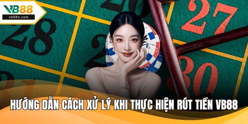 Hướng dẫn cách xử lý khi thực hiện rút tiền VB88
