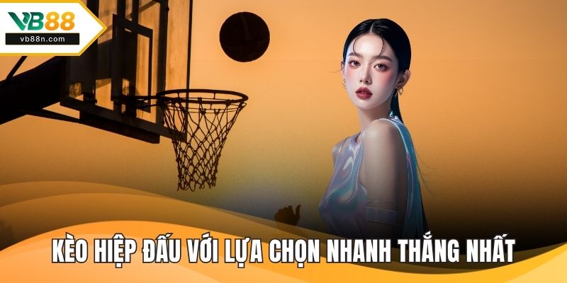 Kèo hiệp đấu với lựa chọn nhanh thắng nhất cho tân binh
