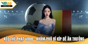 Kèo Thẻ Phạt VB88 - Khám Phá Bí Kíp Dễ Ăn Thưởng