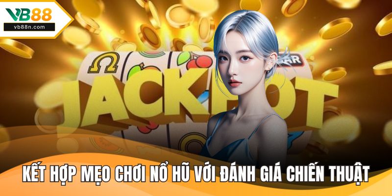 Kết hợp mẹo chơi nổ hũ với các đánh giá chiến thuật