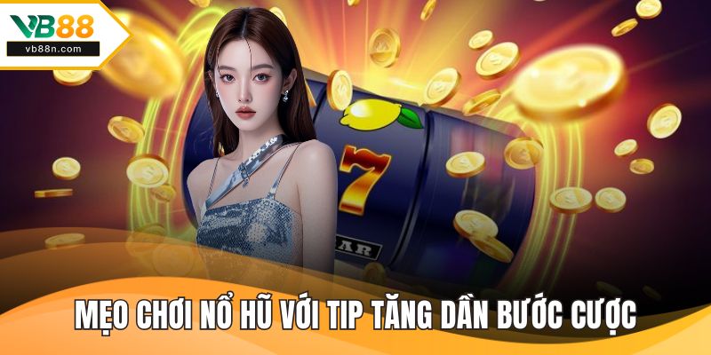 Mẹo chơi nổ hũ với tip tăng dần bước cược