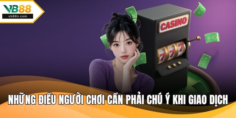 Những điều người chơi cần phải chú ý khi giao dịch