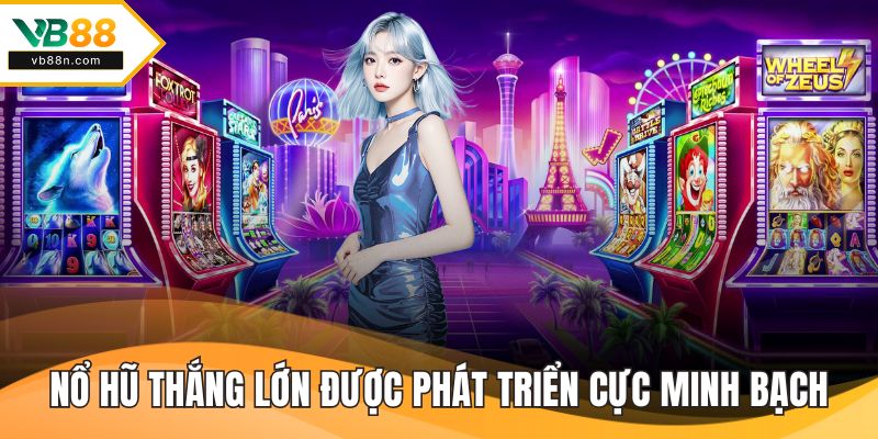 Nổ hũ thắng lớn được phát triển cực minh bạch