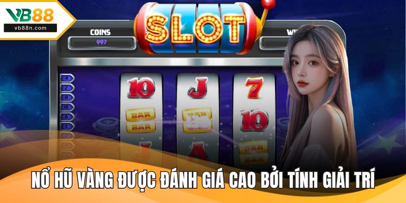 Nổ hũ vàng được đánh giá cao bởi tính giải trí