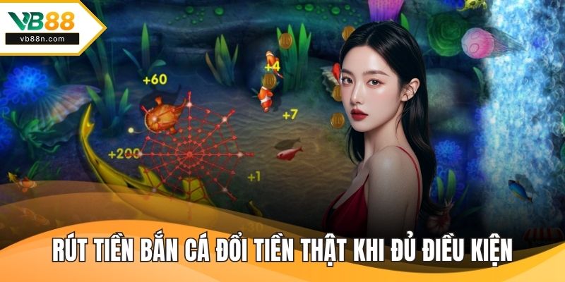 Rút tiền bắn cá đổi tiền thật khi đủ các điều kiện của game