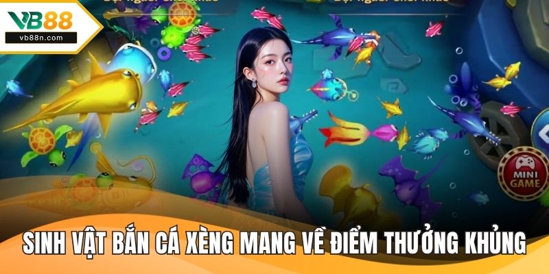 Các sinh vật trong bắn cá xèng mang về điểm thưởng khủng