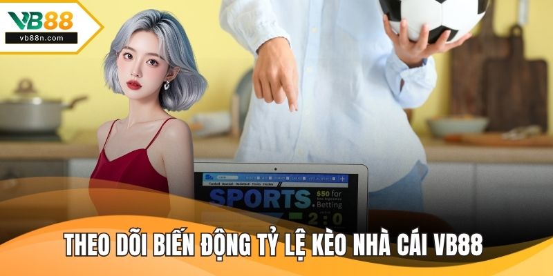 Theo dõi biến động tỷ lệ kèo nhà cái VB88 thường xuyên