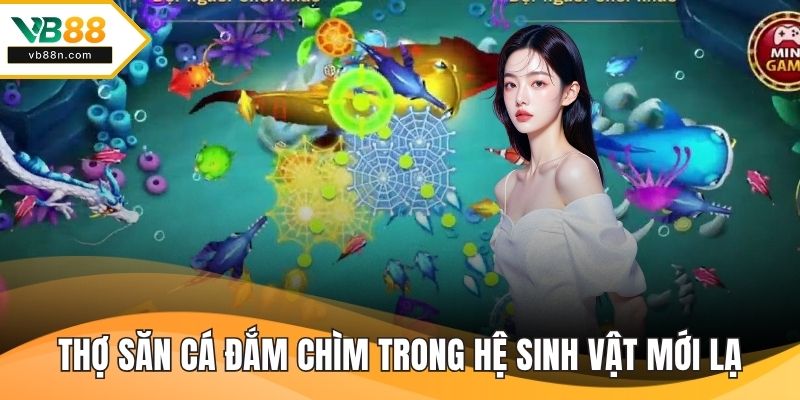 Thợ săn cá đắm chìm trong hệ sinh vật mới lạ