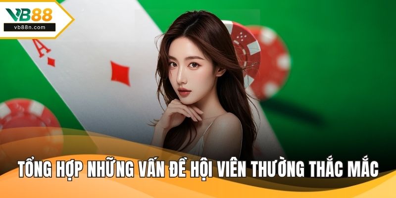 Tổng hợp những vấn đề hội viên thường thắc mắc