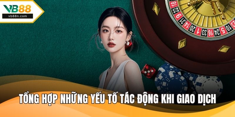 Tổng hợp những yếu tố tác động khi giao dịch